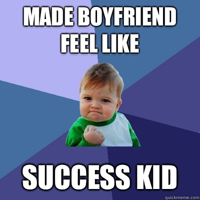 Made boyfriend feel like Success kid  Success Kid