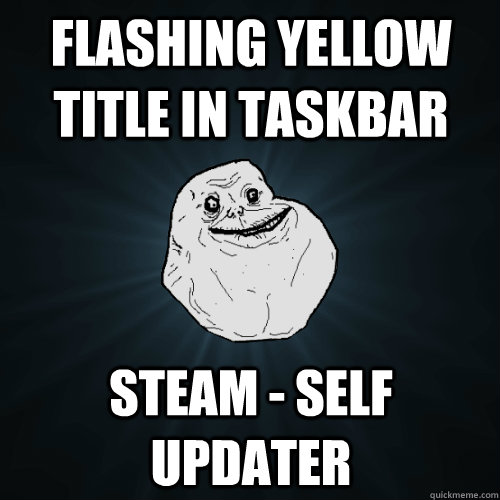 Flashing yellow title in taskbar Steam - Self updater  Forever Alone