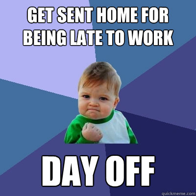 Get sent home for being late to work day off  Success Kid