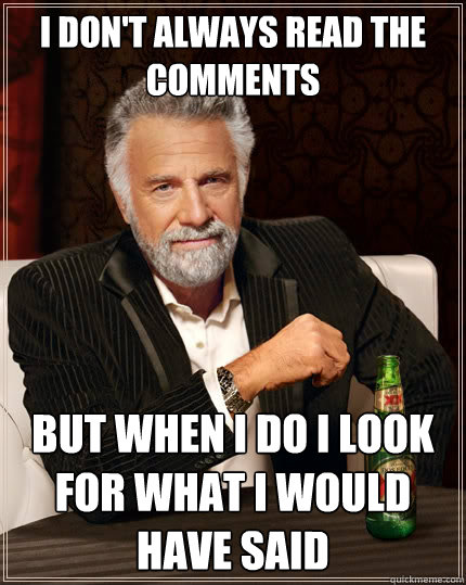 I don't always read the comments but when I do I look for what I would have said - I don't always read the comments but when I do I look for what I would have said  The Most Interesting Man In The World