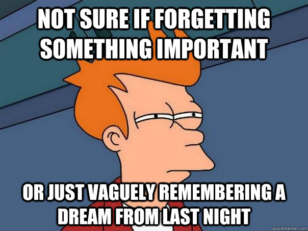 Not sure if forgetting something important Or just vaguely remembering a dream from last night  Futurama Fry