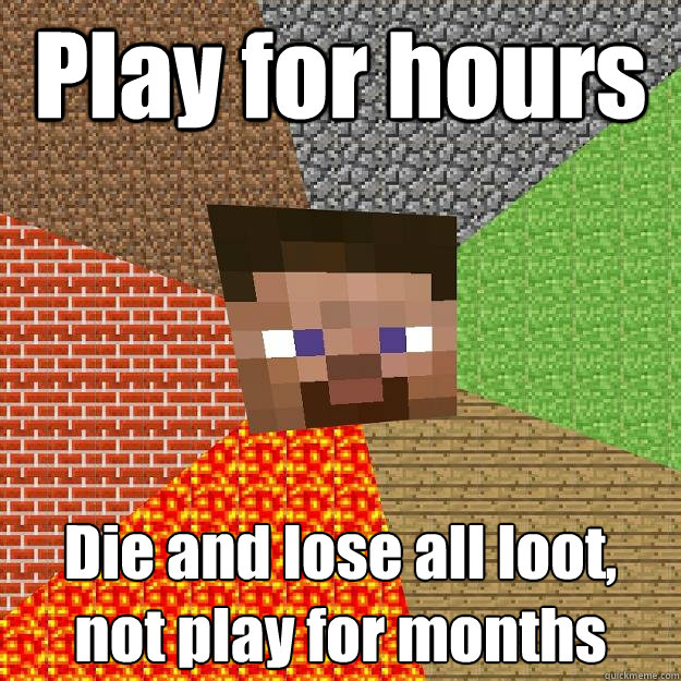 Play for hours Die and lose all loot, not play for months  Minecraft