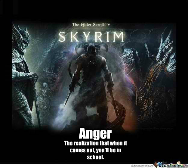 Anger The realization that when it comes out, you'll be in school.  Skyrim Anger