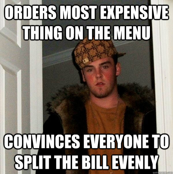 orders most expensive thing on the menu convinces everyone to split the bill evenly  Scumbag Steve