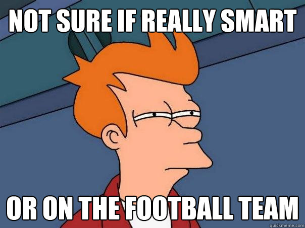 Not sure if really smart or on the football team  Futurama Fry