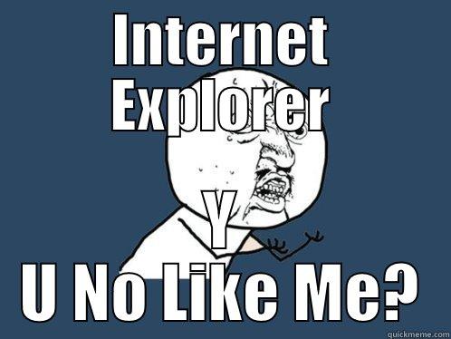 INTERNET EXPLORER Y U NO LIKE ME? Y U No