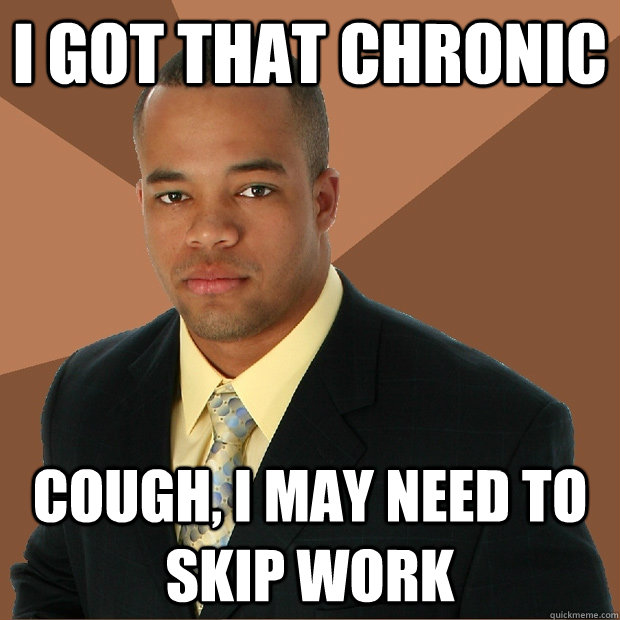 I got that chronic cough, I may need to skip work - I got that chronic cough, I may need to skip work  Successful Black Man