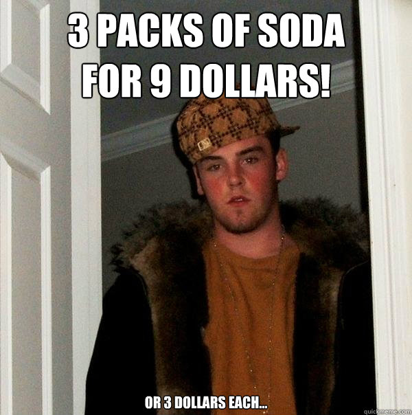 3 packs of soda
for 9 dollars! Or 3 dollars each...  Scumbag Steve