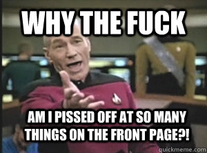 Why the fuck Am I pissed off at so many things on the front page?!  Annoyed Picard