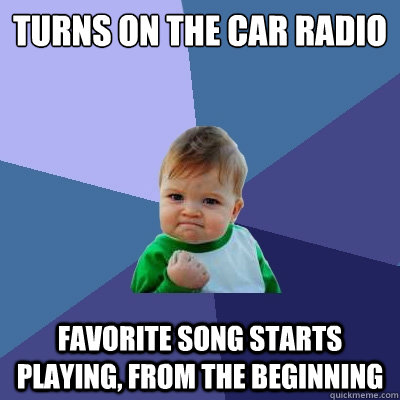 Turns on the car radio Favorite song starts playing, from the beginning  Success Kid