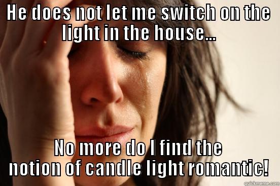 HE DOES NOT LET ME SWITCH ON THE LIGHT IN THE HOUSE... NO MORE DO I FIND THE NOTION OF CANDLE LIGHT ROMANTIC! First World Problems