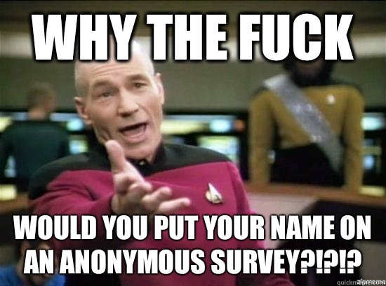 Why the fuck Would you put your name on an anonymous survey?!?!?  Annoyed Picard HD