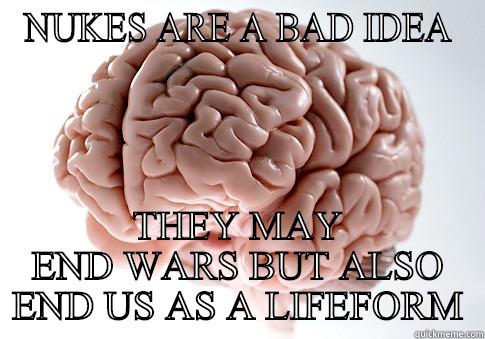 BRAIN DRAIN - NUKES ARE A BAD IDEA THEY MAY END WARS BUT ALSO END US AS A LIFEFORM Scumbag Brain