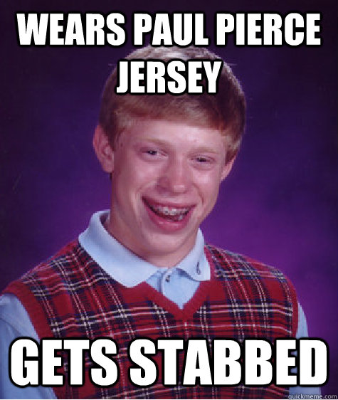 wears Paul Pierce jersey gets stabbed   - wears Paul Pierce jersey gets stabbed    Bad Luck Brian