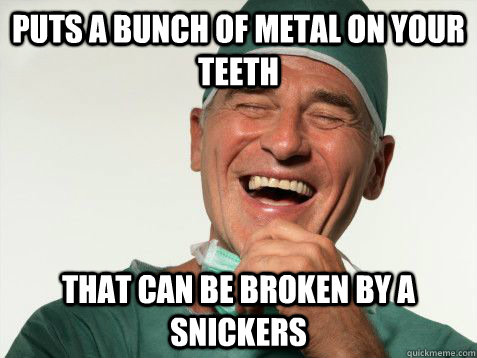 Puts a bunch of metal on your teeth That can be broken by a snickers - Puts a bunch of metal on your teeth That can be broken by a snickers  Scumbag Dentist