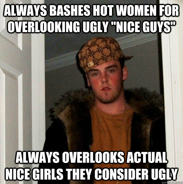 Always bashes hot women for overlooking ugly 