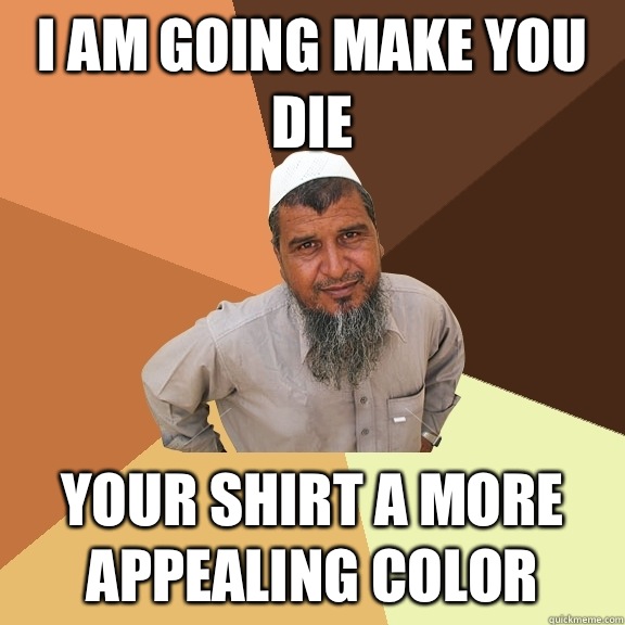 I am going make you die Your shirt a more appealing color  Ordinary Muslim Man