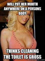 Will put her mouth anywhere on a persons body Thinks cleaning the toilet is gross  