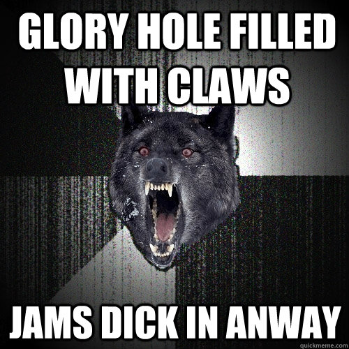 glory hole filled with claws jams dick in anway  Insanity Wolf