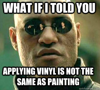 what if i told you applying vinyl is not the same as painting  Matrix Morpheus