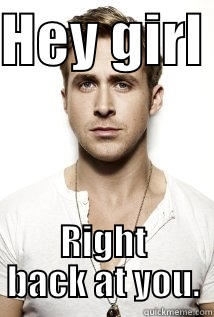 ryan lol - HEY GIRL  RIGHT BACK AT YOU. Pickup Line Scientist