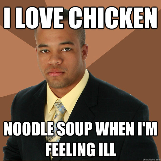 i love chicken noodle soup when i'm feeling ill - i love chicken noodle soup when i'm feeling ill  Successful Black Man