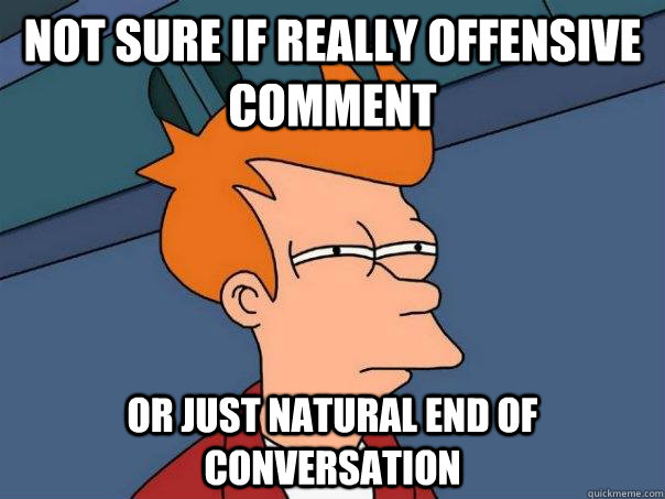 not sure if really offensive comment or just natural end of conversation  Futurama Fry