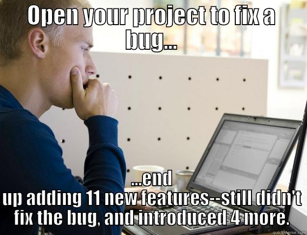 OPEN YOUR PROJECT TO FIX A BUG... ...END UP ADDING 11 NEW FEATURES--STILL DIDN'T FIX THE BUG, AND INTRODUCED 4 MORE. Programmer