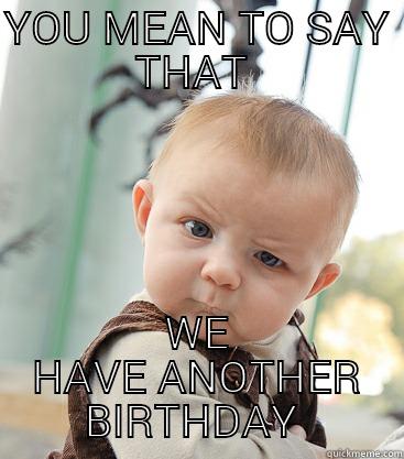 YOU MEAN TO SAY THAT  WE HAVE ANOTHER BIRTHDAY  skeptical baby