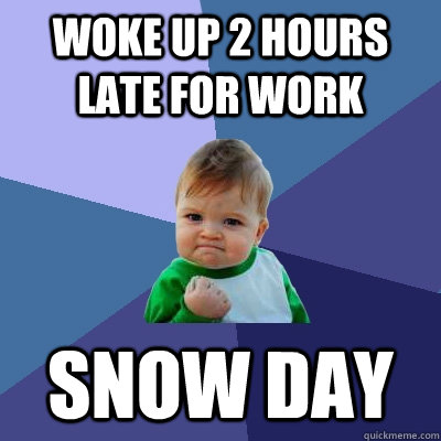 woke up 2 hours late for work snow day  Success Kid