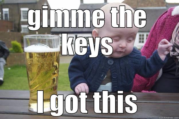 GIMME THE KEYS I GOT THIS drunk baby