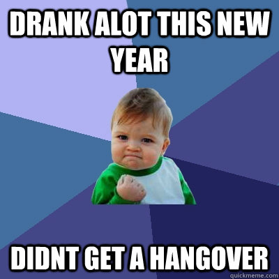 drank alot this new year  didnt get a hangover   Success Kid