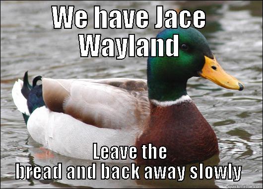 It's OK Clary - WE HAVE JACE WAYLAND LEAVE THE BREAD AND BACK AWAY SLOWLY  Actual Advice Mallard