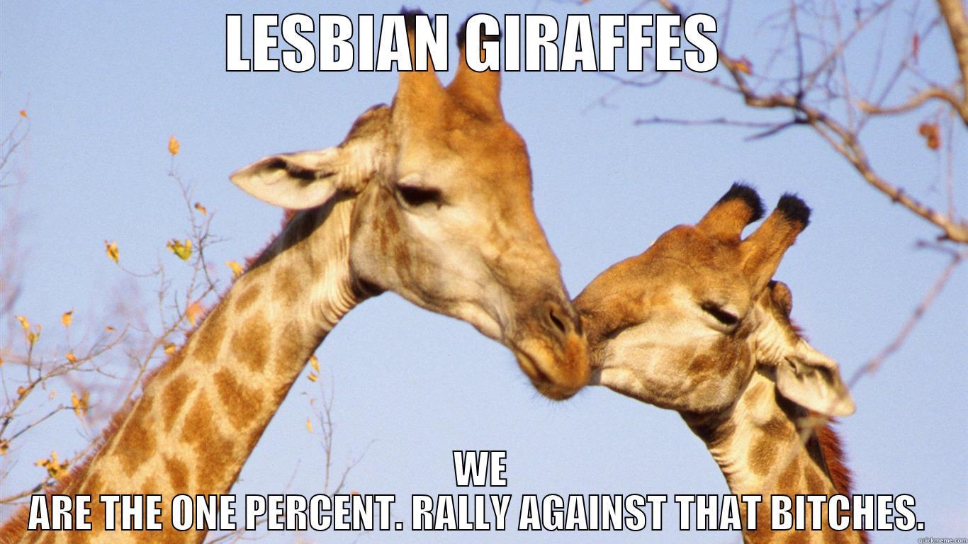 LESBIAN GIRAFFES  WE ARE THE ONE PERCENT. RALLY AGAINST THAT BITCHES.  Misc