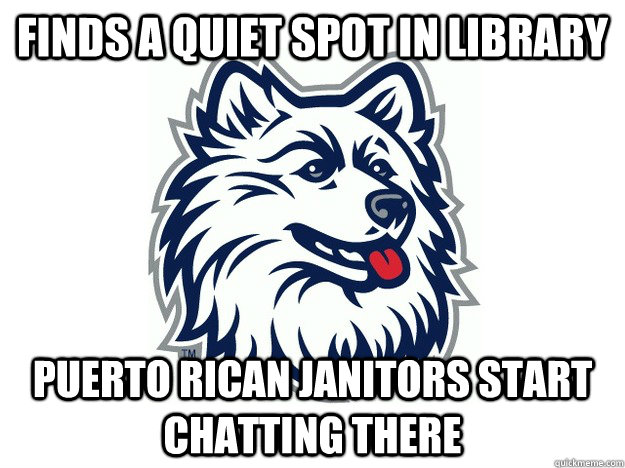 Finds a quiet spot in library puerto rican janitors start chatting there  UConn Meme