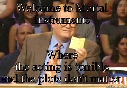 WELCOME TO MORTAL INSTRUMENTS WHERE THE ACTING IS TERRIBLE AND THE PLOTS DON'T MATTER. Whose Line