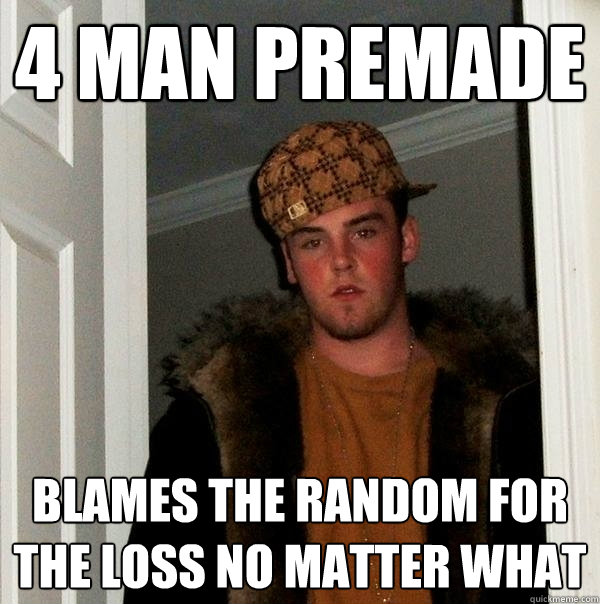 4 man premade blames the random for the loss no matter what  Scumbag Steve