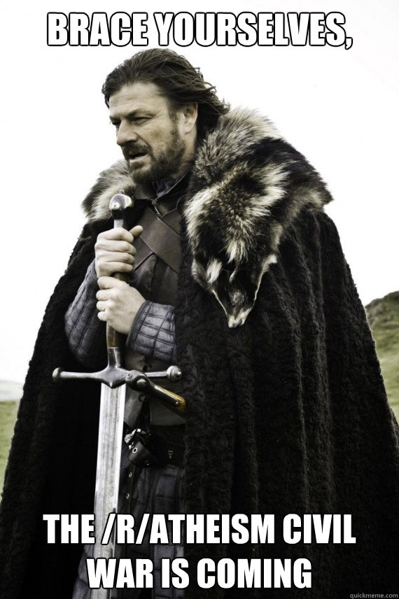 Brace yourselves, The /r/atheism Civil War is coming  Brace yourself