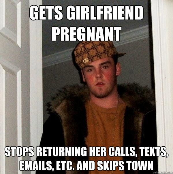 Gets girlfriend pregnant stops returning her calls, texts, emails, etc. and skips town  Scumbag Steve