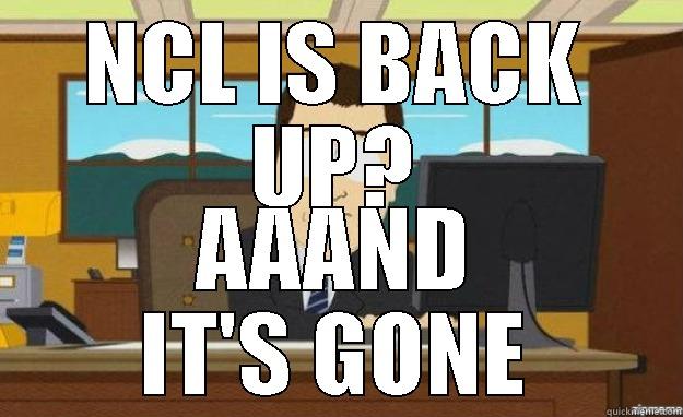 NCL IS BACK UP? AAAND IT'S GONE aaaand its gone