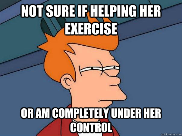 Not sure if helping her exercise Or am completely under her control  Futurama Fry