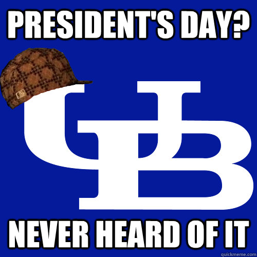 President's day? Never heard of it  Scumbag UB