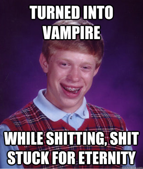 turned into vampire while shitting, shit stuck for eternity - turned into vampire while shitting, shit stuck for eternity  Bad Luck Brian Shits