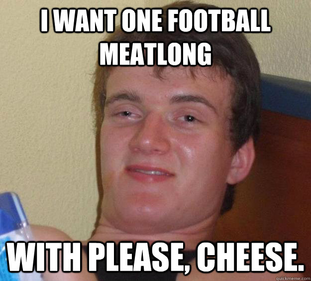 i want one football meatlong with please, cheese.  10 Guy