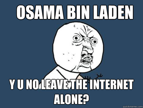 OSAMA BIN LADEN Y U NO LEAVE THE INTERNET ALONE?  Y U No