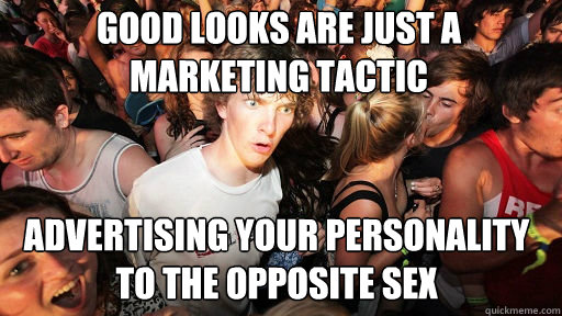 Good looks are just a marketing tactic
 advertising your personality to the opposite sex  Sudden Clarity Clarence