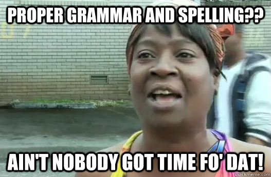 Proper grammar and spelling?? Ain't nobody got time fo' dat!  Sweet Brown