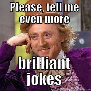 Brilliant jokes...NOPE - PLEASE, TELL ME EVEN MORE BRILLIANT JOKES Condescending Wonka