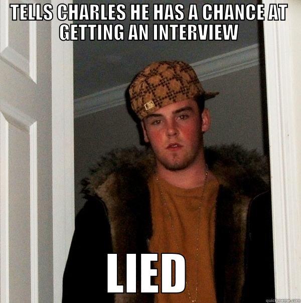 TELLS CHARLES HE HAS A CHANCE AT GETTING AN INTERVIEW LIED Scumbag Steve