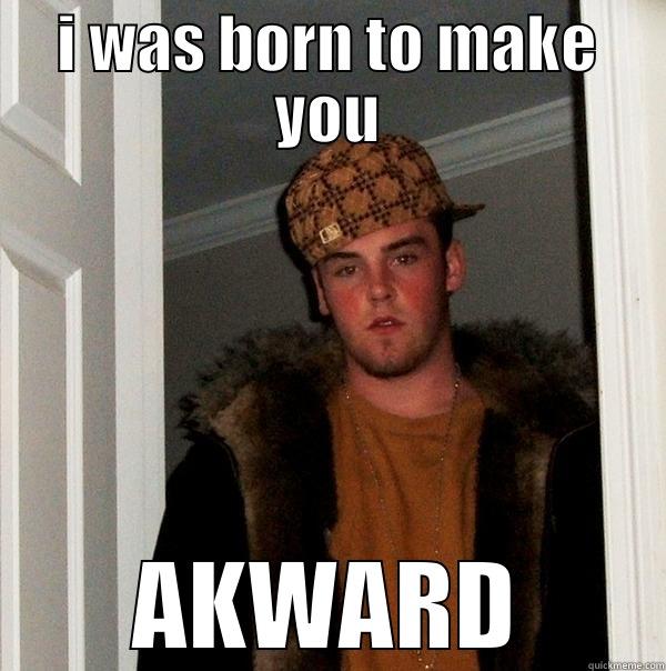 I WAS BORN TO MAKE YOU AKWARD Scumbag Steve